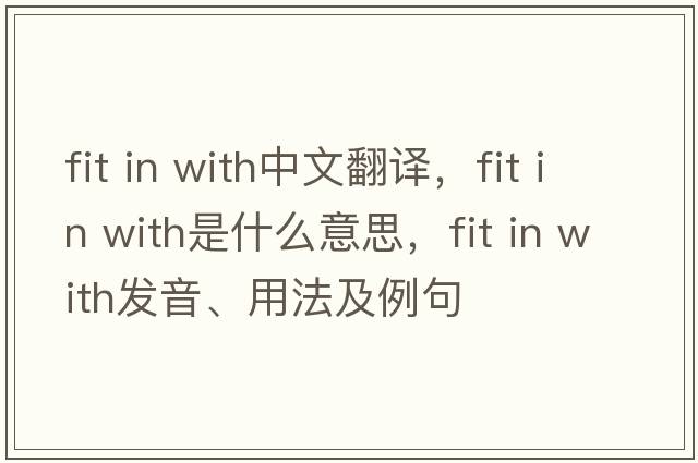 fit in with中文翻譯，fit in with是什么意思，fit in with發(fā)音、用法及例句