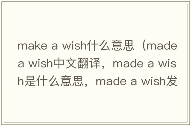 make a wish什么意思（made a wish中文翻譯，made a wish是什么意思，made a wish發(fā)音、用法及例句）