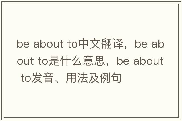 be about to中文翻譯，be about to是什么意思，be about to發(fā)音、用法及例句