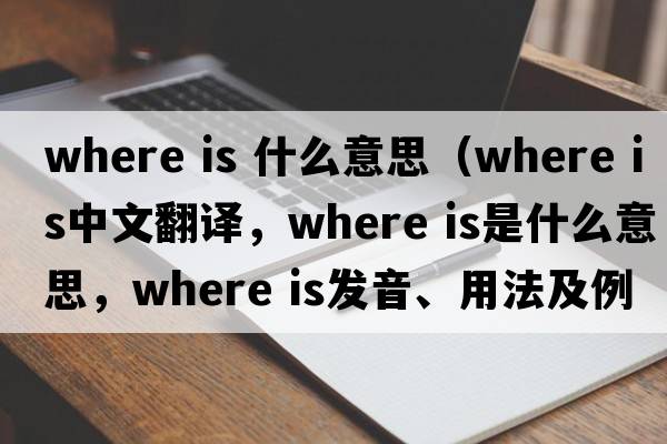 where is 什么意思（where is中文翻譯，where is是什么意思，where is發(fā)音、用法及例句）