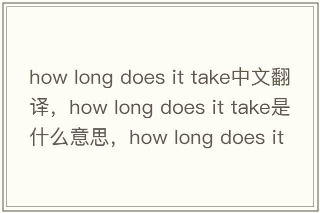 how long does it take中文翻譯，how long does it take是什么意思，how long does it take發(fā)音、用法及例句