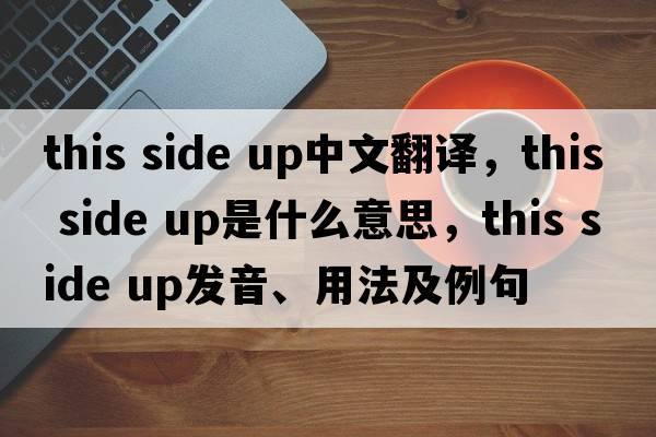 this side up中文翻譯，this side up是什么意思，this side up發(fā)音、用法及例句
