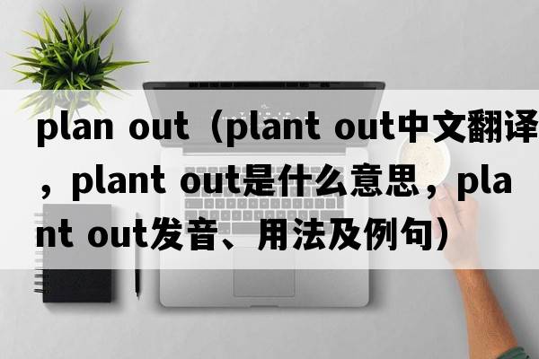 plan out（plant out中文翻譯，plant out是什么意思，plant out發(fā)音、用法及例句）