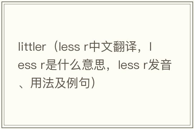 littler（less r中文翻譯，less r是什么意思，less r發(fā)音、用法及例句）