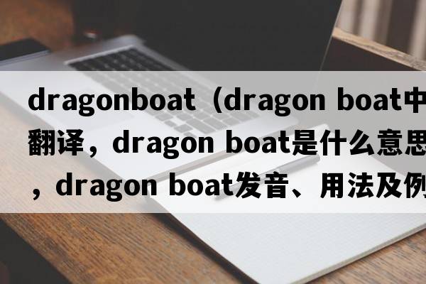 dragonboat（dragon boat中文翻譯，dragon boat是什么意思，dragon boat發(fā)音、用法及例句）