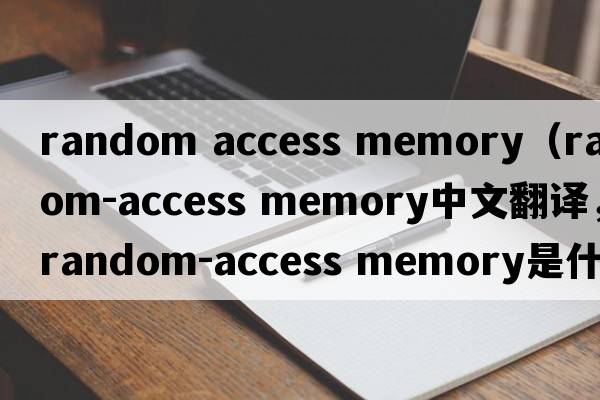 random access memory（random-access memory中文翻譯，random-access memory是什么意思，random-access memory發(fā)音、用法及例句