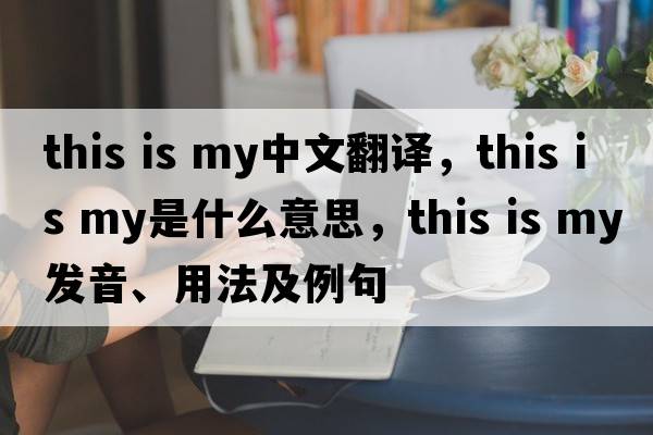 this is my中文翻譯，this is my是什么意思，this is my發(fā)音、用法及例句