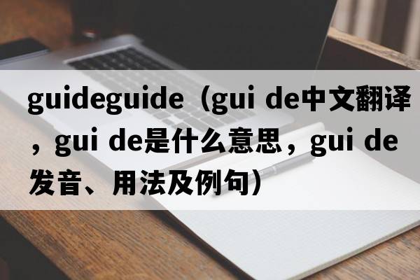 guideguide（gui de中文翻譯，gui de是什么意思，gui de發(fā)音、用法及例句）