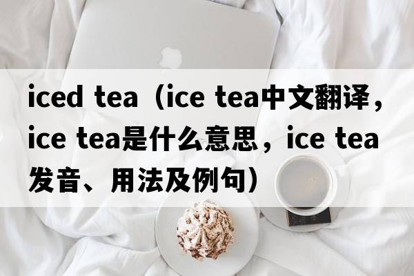 iced tea（ice tea中文翻譯，ice tea是什么意思，ice tea發(fā)音、用法及例句）
