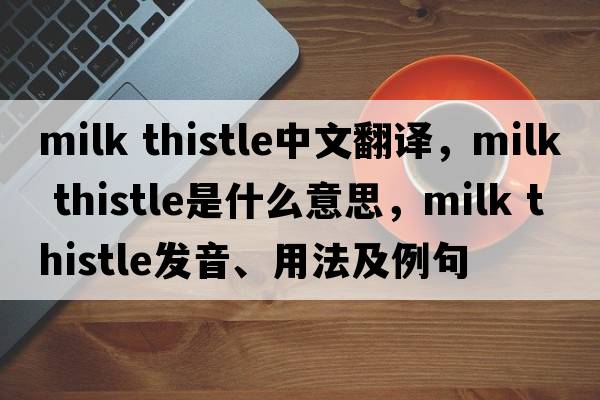 milk thistle中文翻譯，milk thistle是什么意思，milk thistle發(fā)音、用法及例句