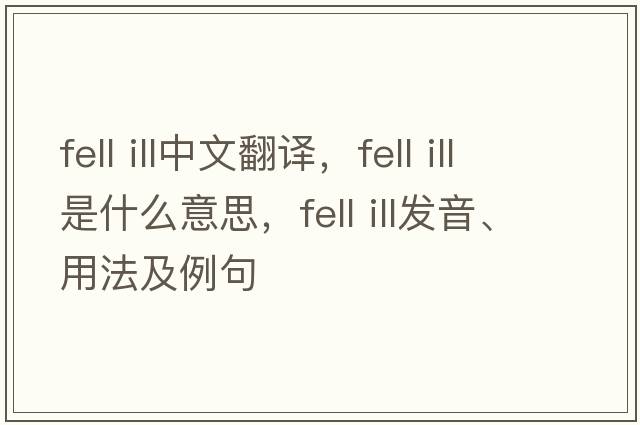 fell ill中文翻譯，fell ill是什么意思，fell ill發(fā)音、用法及例句
