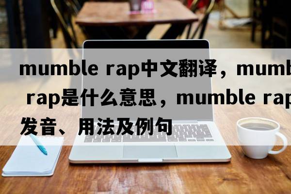 mumble rap中文翻譯，mumble rap是什么意思，mumble rap發(fā)音、用法及例句