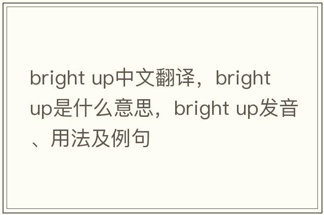 bright up中文翻譯，bright up是什么意思，bright up發(fā)音、用法及例句
