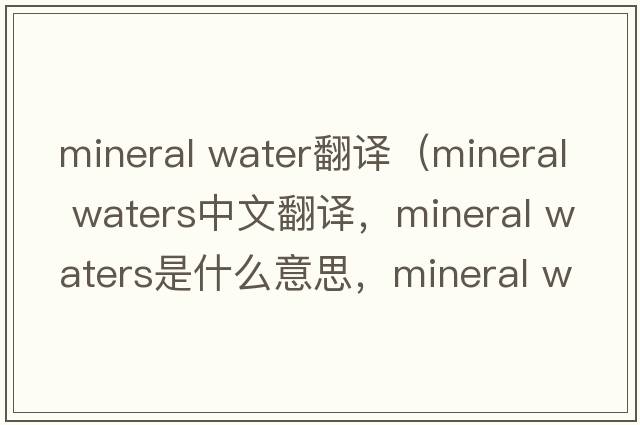mineral water翻譯（mineral waters中文翻譯，mineral waters是什么意思，mineral waters發(fā)音、用法及例句）