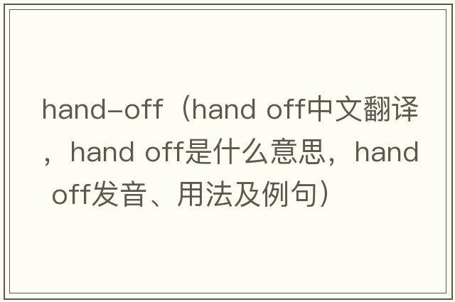 hand-off（hand off中文翻譯，hand off是什么意思，hand off發(fā)音、用法及例句）
