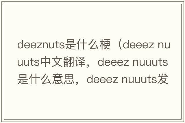 deeznuts是什么梗（deeez nuuuts中文翻譯，deeez nuuuts是什么意思，deeez nuuuts發(fā)音、用法及例句）
