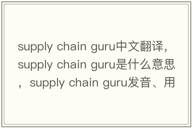 supply chain guru中文翻譯，supply chain guru是什么意思，supply chain guru發(fā)音、用法及例句