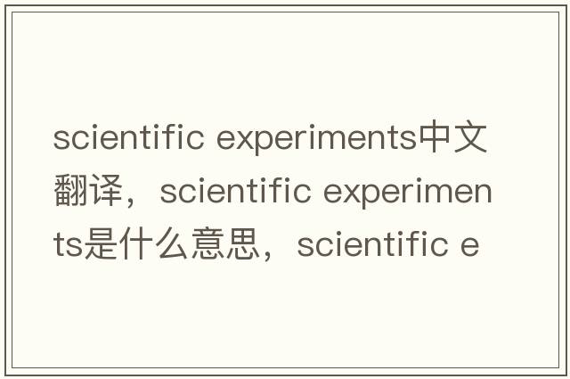 scientific experiments中文翻譯，scientific experiments是什么意思，scientific experiments發(fā)音、用法及例句