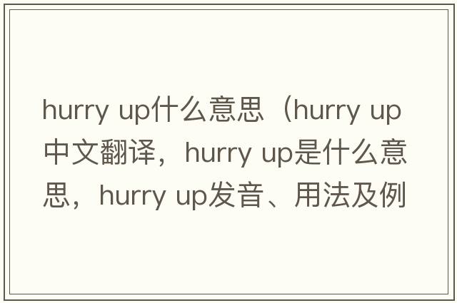 hurry up什么意思（hurry up中文翻譯，hurry up是什么意思，hurry up發(fā)音、用法及例句）