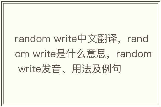 random write中文翻譯，random write是什么意思，random write發(fā)音、用法及例句
