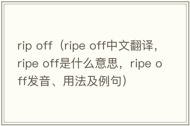 rip off（ripe off中文翻譯，ripe off是什么意思，ripe off發(fā)音、用法及例句）