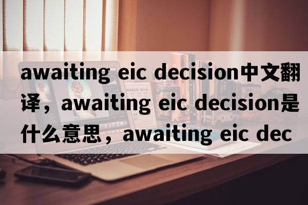 awaiting eic decision中文翻譯，awaiting eic decision是什么意思，awaiting eic decision發(fā)音、用法及例句