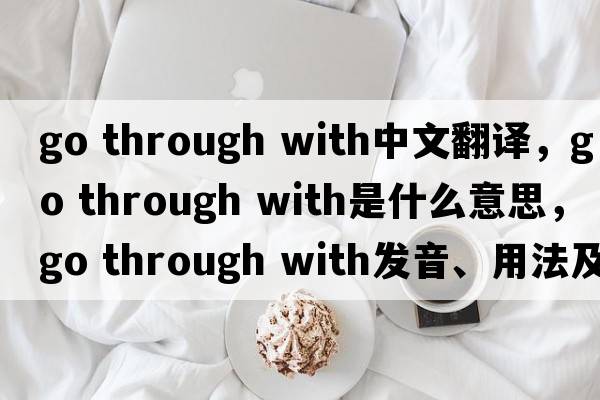 go through with中文翻譯，go through with是什么意思，go through with發(fā)音、用法及例句