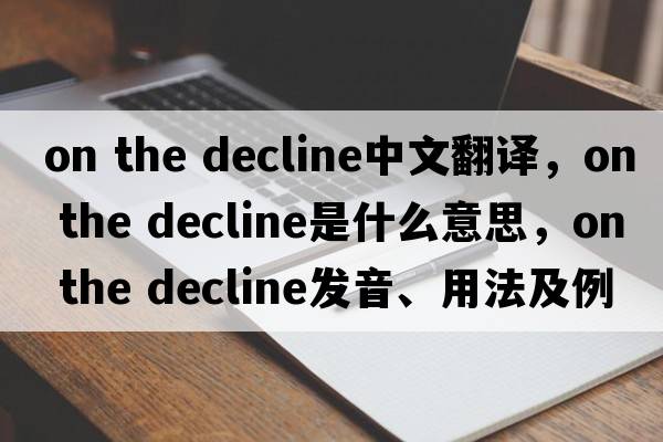 on the decline中文翻譯，on the decline是什么意思，on the decline發(fā)音、用法及例句