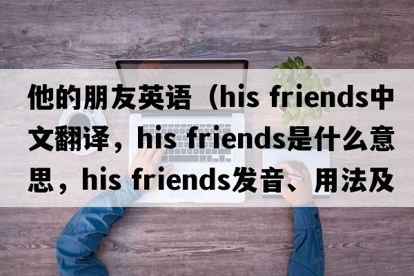他的朋友英語（his friends中文翻譯，his friends是什么意思，his friends發(fā)音、用法及例句）
