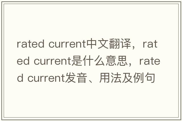 rated current中文翻譯，rated current是什么意思，rated current發(fā)音、用法及例句