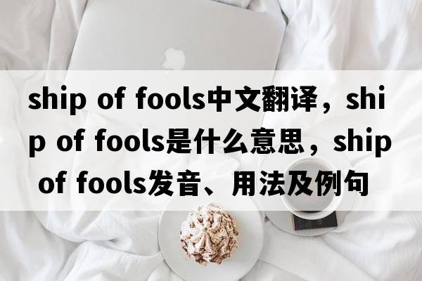 ship of fools中文翻譯，ship of fools是什么意思，ship of fools發(fā)音、用法及例句