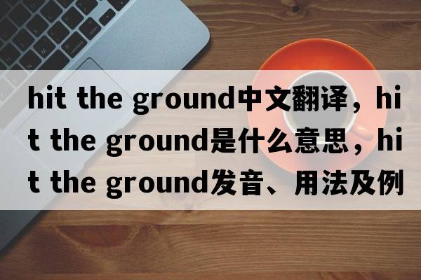 hit the ground中文翻譯，hit the ground是什么意思，hit the ground發(fā)音、用法及例句
