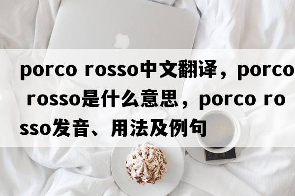 porco rosso中文翻譯，porco rosso是什么意思，porco rosso發(fā)音、用法及例句