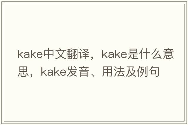 Kake中文翻譯，Kake是什么意思，Kake發(fā)音、用法及例句