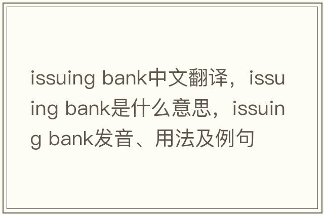 issuing bank中文翻譯，issuing bank是什么意思，issuing bank發(fā)音、用法及例句
