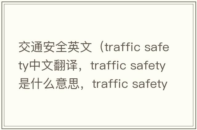 交通安全英文（traffic safety中文翻譯，traffic safety是什么意思，traffic safety發(fā)音、用法及例句）