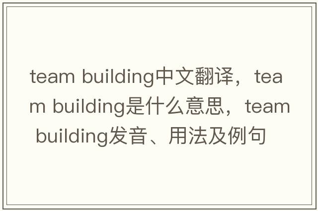 team building中文翻譯，team building是什么意思，team building發(fā)音、用法及例句