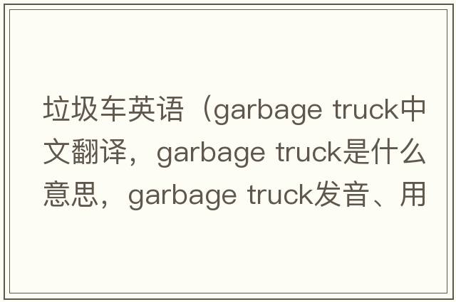 垃圾車英語(yǔ)（garbage truck中文翻譯，garbage truck是什么意思，garbage truck發(fā)音、用法及例句）