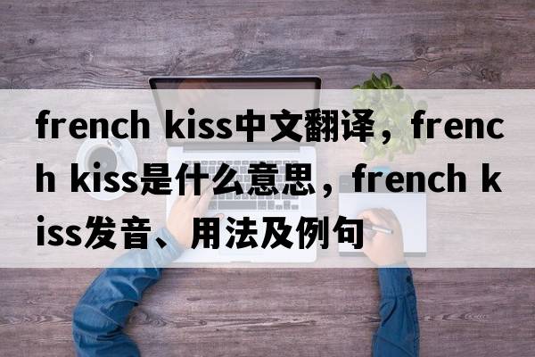 french kiss中文翻譯，french kiss是什么意思，french kiss發(fā)音、用法及例句