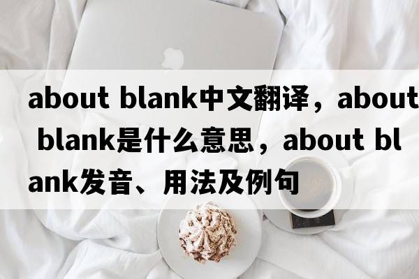 about blank中文翻譯，about blank是什么意思，about blank發(fā)音、用法及例句