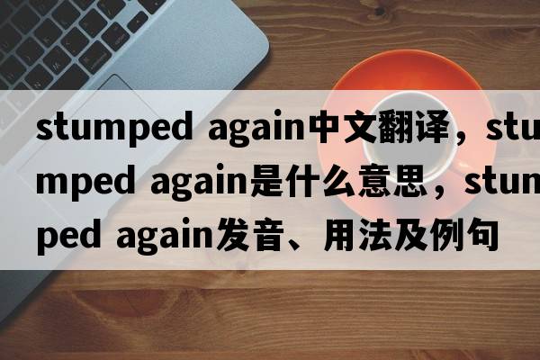stumped again中文翻譯，stumped again是什么意思，stumped again發(fā)音、用法及例句