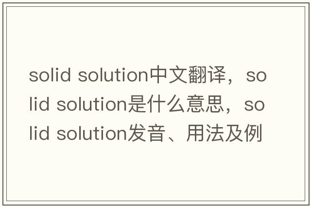 solid solution中文翻譯，solid solution是什么意思，solid solution發(fā)音、用法及例句