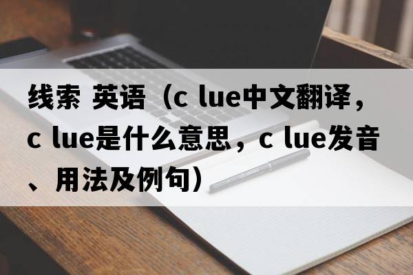 線索 英語（c lue中文翻譯，c lue是什么意思，c lue發(fā)音、用法及例句）