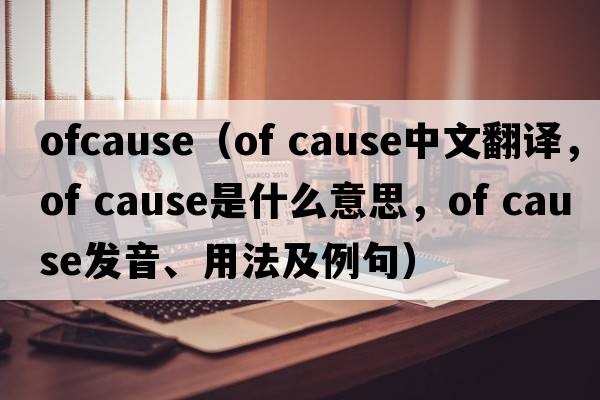 ofcause（Of Cause中文翻譯，Of Cause是什么意思，Of Cause發(fā)音、用法及例句）