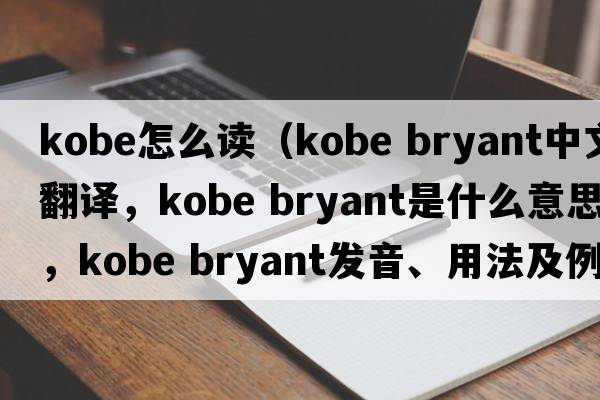 kobe怎么讀（kobe bryant中文翻譯，kobe bryant是什么意思，kobe bryant發(fā)音、用法及例句）