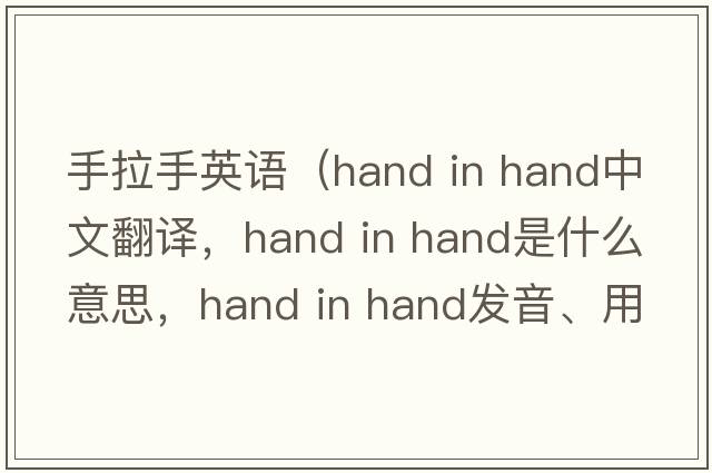 手拉手英語（hand in hand中文翻譯，hand in hand是什么意思，hand in hand發(fā)音、用法及例句）