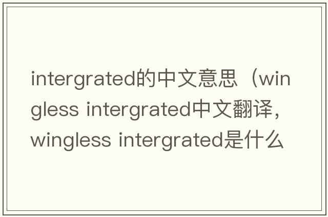 intergrated的中文意思（wingless intergrated中文翻譯，wingless intergrated是什么意思，wingless intergrated發(fā)音、用法及例句）