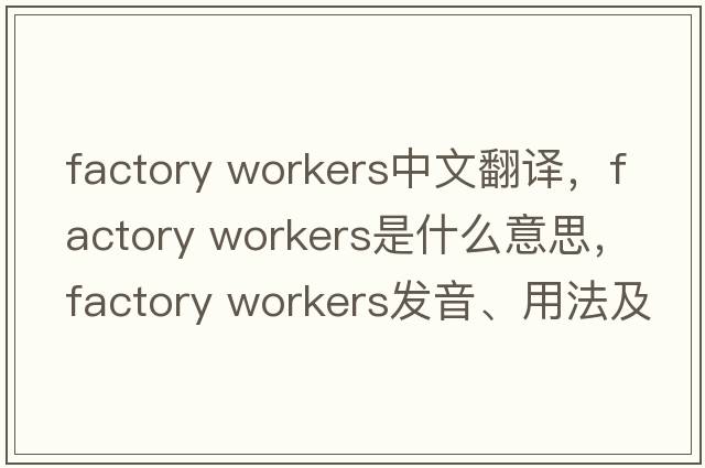 factory workers中文翻譯，factory workers是什么意思，factory workers發(fā)音、用法及例句