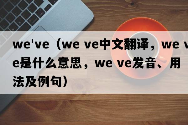 we've（we ve中文翻譯，we ve是什么意思，we ve發(fā)音、用法及例句）