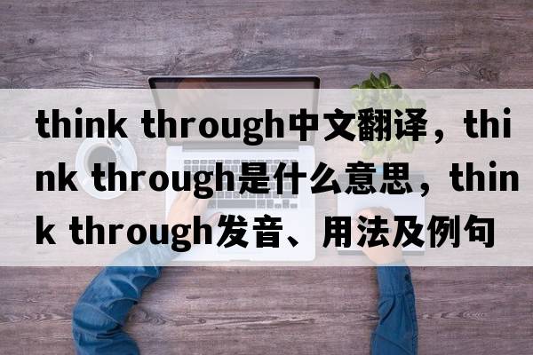 think through中文翻譯，think through是什么意思，think through發(fā)音、用法及例句